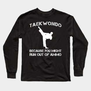 taekwondo because you might run out of ammo Long Sleeve T-Shirt